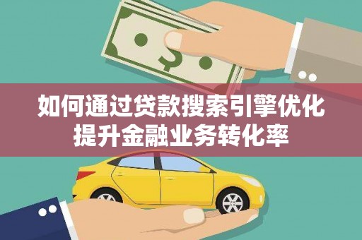 华宁如何通过贷款搜索引擎优化提升金融业务转化率