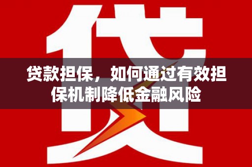 华宁贷款担保，如何通过有效担保机制降低金融风险