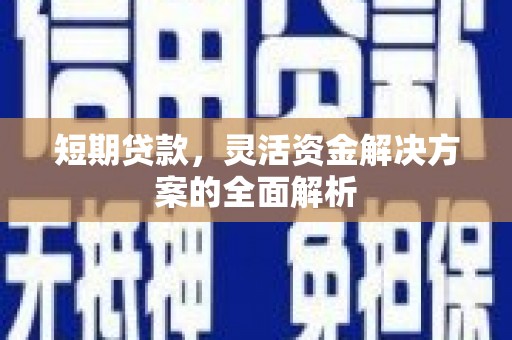 华宁短期贷款，灵活资金解决方案的全面解析
