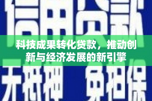 华宁科技成果转化贷款，推动创新与经济发展的新引擎