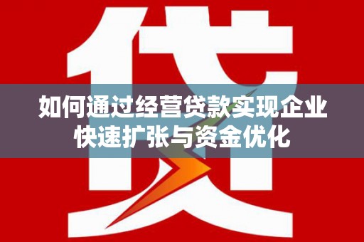 华宁如何通过经营贷款实现企业快速扩张与资金优化