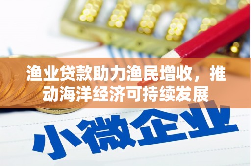 华宁渔业贷款助力渔民增收，推动海洋经济可持续发展