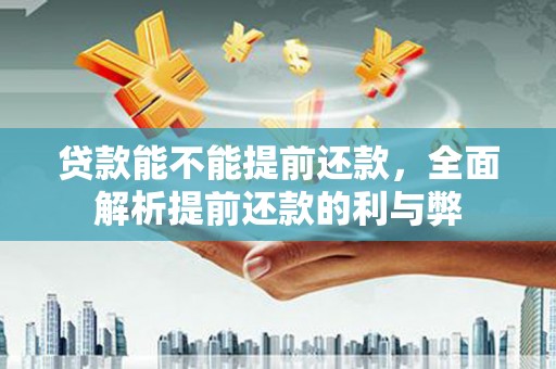 华宁贷款能不能提前还款，全面解析提前还款的利与弊