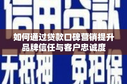 华宁如何通过贷款口碑营销提升品牌信任与客户忠诚度