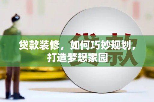 华宁贷款装修，如何巧妙规划，打造梦想家园