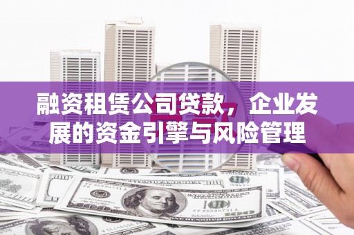 华宁融资租赁公司贷款，企业发展的资金引擎与风险管理