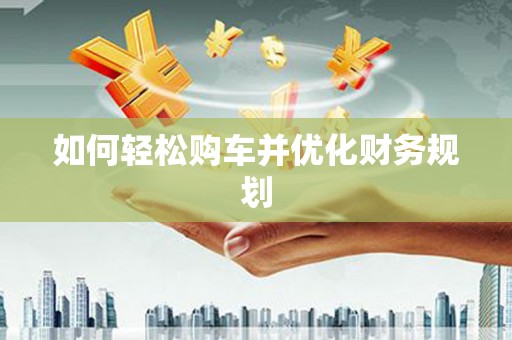 华宁如何轻松购车并优化财务规划