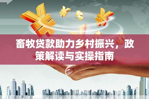 华宁畜牧贷款助力乡村振兴，政策解读与实操指南