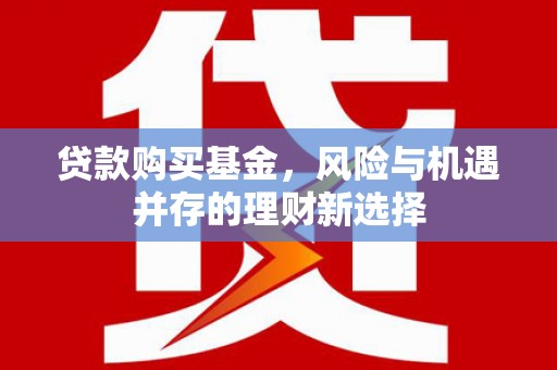 华宁贷款购买基金，风险与机遇并存的理财新选择