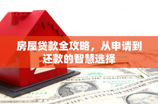 华宁房屋贷款全攻略，从申请到还款的智慧选择