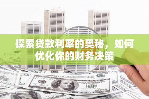 华宁探索贷款利率的奥秘，如何优化你的财务决策
