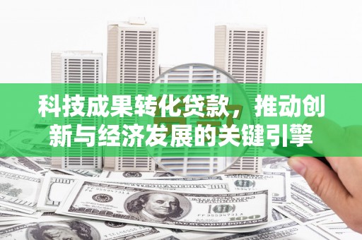 华宁科技成果转化贷款，推动创新与经济发展的关键引擎