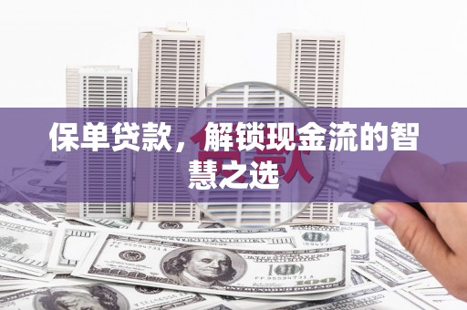 华宁保单贷款，解锁现金流的智慧之选