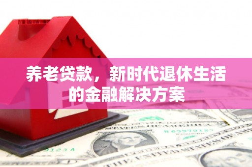 华宁养老贷款，新时代退休生活的金融解决方案