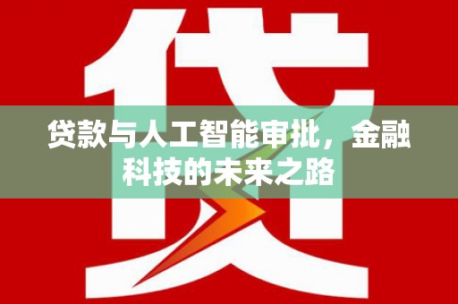 华宁贷款与人工智能审批，金融科技的未来之路