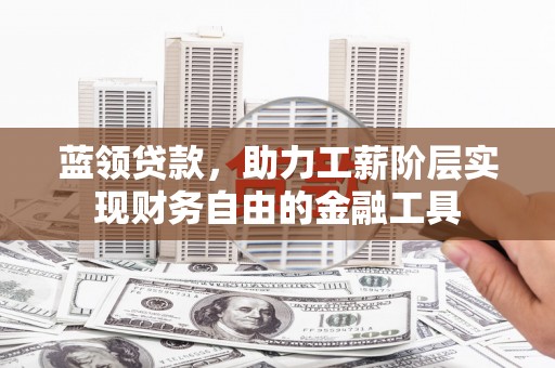 华宁蓝领贷款，助力工薪阶层实现财务自由的金融工具