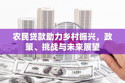 华宁农民贷款助力乡村振兴，政策、挑战与未来展望