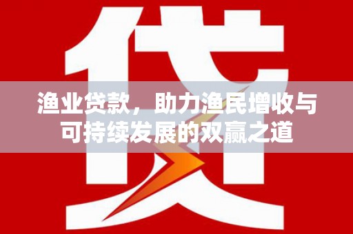 华宁渔业贷款，助力渔民增收与可持续发展的双赢之道