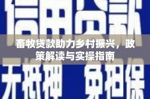 华宁畜牧贷款助力乡村振兴，政策解读与实操指南