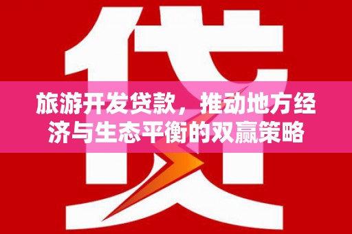 华宁旅游开发贷款，推动地方经济与生态平衡的双赢策略