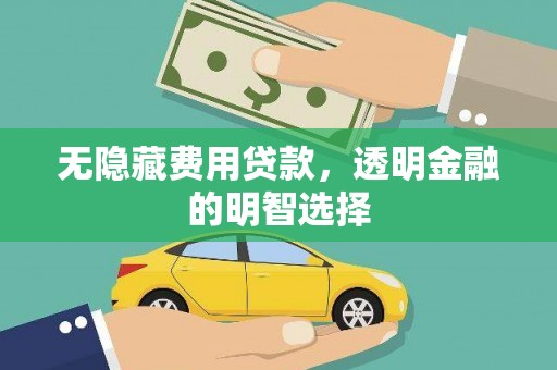 华宁无隐藏费用贷款，透明金融的明智选择