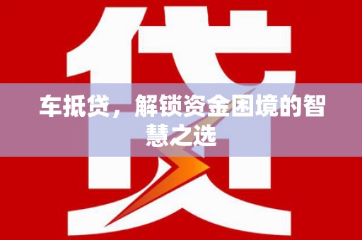 华宁车抵贷，解锁资金困境的智慧之选