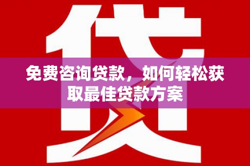 华宁免费咨询贷款，如何轻松获取最佳贷款方案