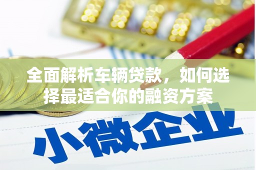 华宁全面解析车辆贷款，如何选择最适合你的融资方案