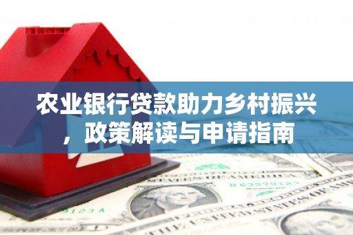 华宁农业银行贷款助力乡村振兴，政策解读与申请指南