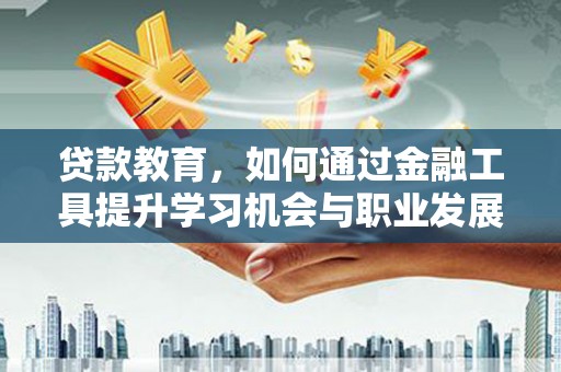华宁贷款教育，如何通过金融工具提升学习机会与职业发展
