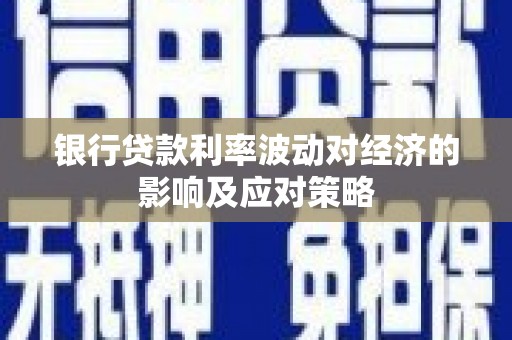 华宁银行贷款利率波动对经济的影响及应对策略