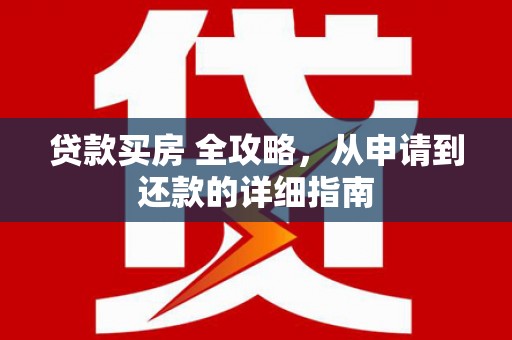 华宁贷款买房 全攻略，从申请到还款的详细指南