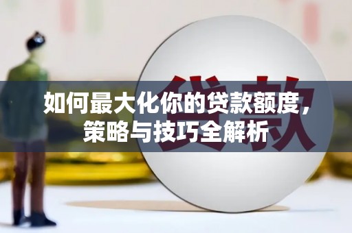 华宁如何最大化你的贷款额度，策略与技巧全解析