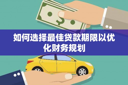 华宁如何选择最佳贷款期限以优化财务规划