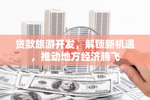 华宁贷款旅游开发，解锁新机遇，推动地方经济腾飞