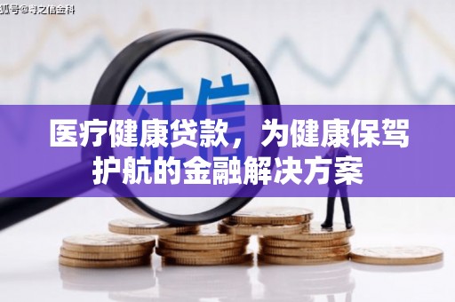 华宁医疗健康贷款，为健康保驾护航的金融解决方案