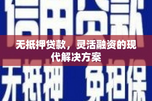 华宁无抵押贷款，灵活融资的现代解决方案