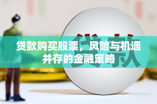 华宁贷款购买股票，风险与机遇并存的金融策略
