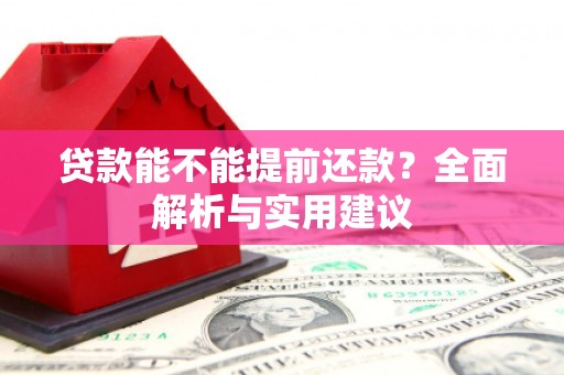 华宁贷款能不能提前还款？全面解析与实用建议