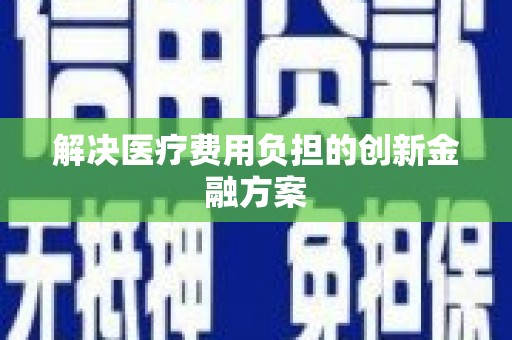 华宁解决医疗费用负担的创新金融方案