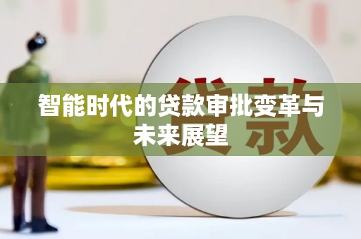 华宁智能时代的贷款审批变革与未来展望