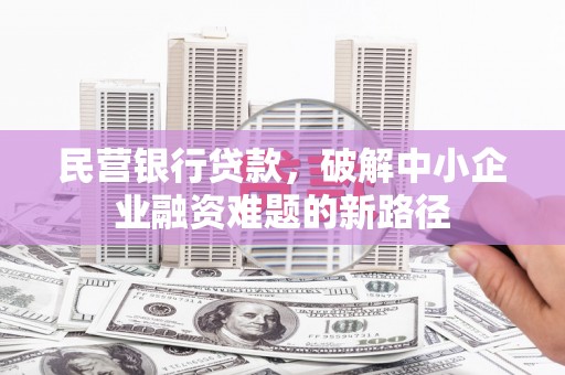 华宁民营银行贷款，破解中小企业融资难题的新路径