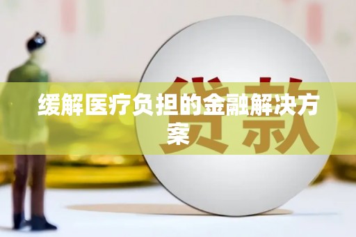 华宁缓解医疗负担的金融解决方案