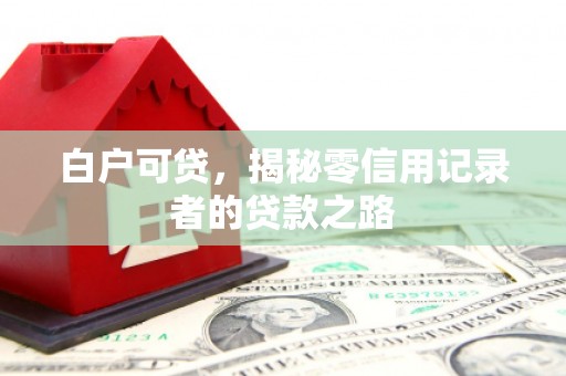 华宁白户可贷，揭秘零信用记录者的贷款之路