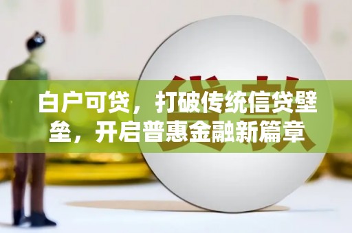 华宁白户可贷，打破传统信贷壁垒，开启普惠金融新篇章