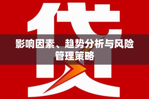 华宁影响因素、趋势分析与风险管理策略
