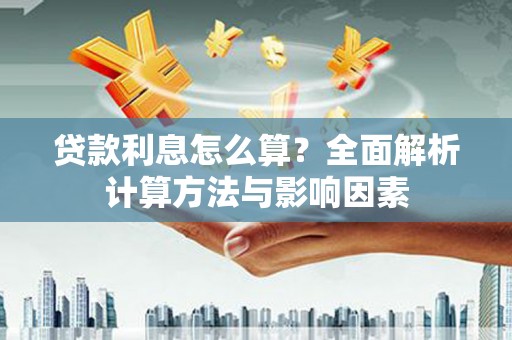 华宁贷款利息怎么算？全面解析计算方法与影响因素