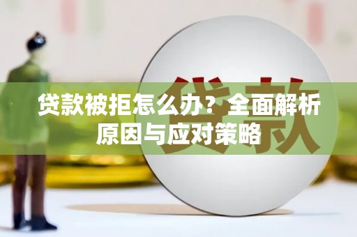 华宁贷款被拒怎么办？全面解析原因与应对策略
