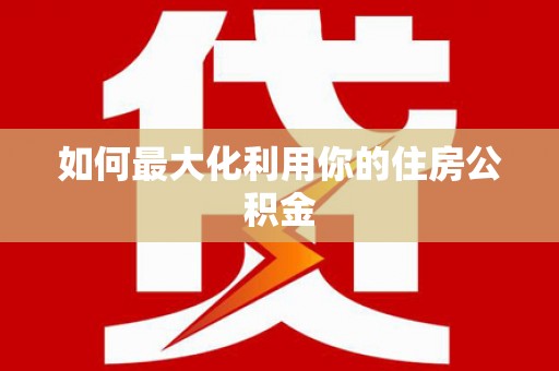 华宁如何最大化利用你的住房公积金