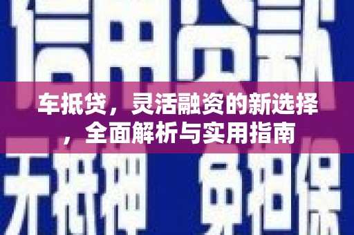 华宁车抵贷，灵活融资的新选择，全面解析与实用指南